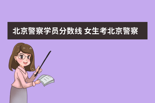 北京警察学员分数线 女生考北京警察学院分数很高